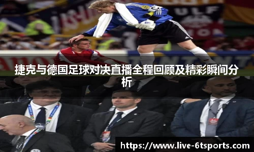 捷克与德国足球对决直播全程回顾及精彩瞬间分析