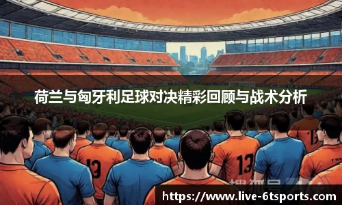 荷兰与匈牙利足球对决精彩回顾与战术分析